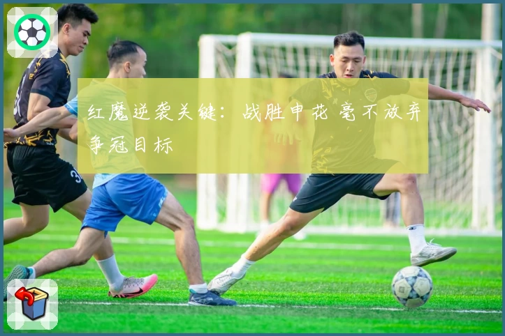 红魔逆袭关键：战胜申花 毫不放弃争冠目标