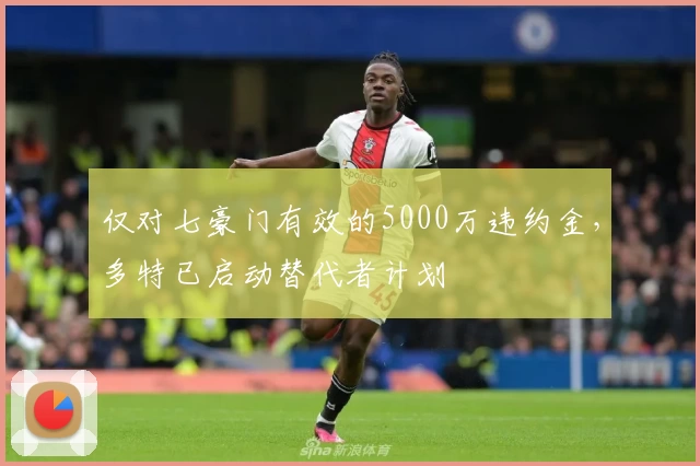 仅对七豪门有效的5000万违约金，多特已启动替代者计划