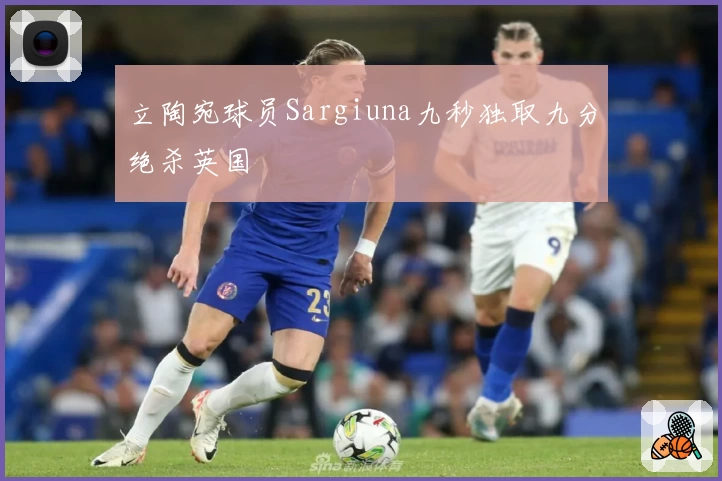 立陶宛球员Sargiuna九秒独取九分绝杀英国
