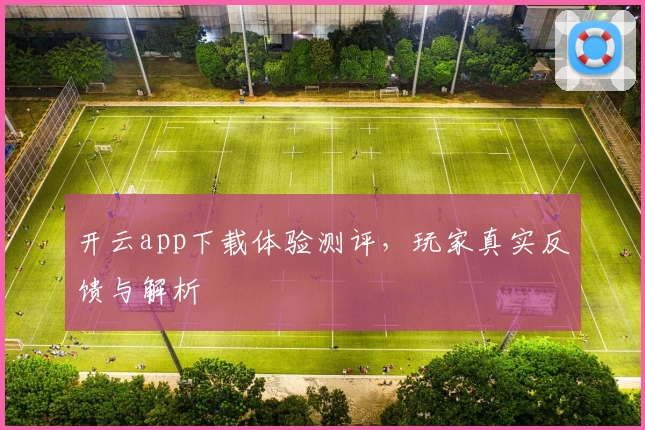 开云app下载体验测评，玩家真实反馈与解析
