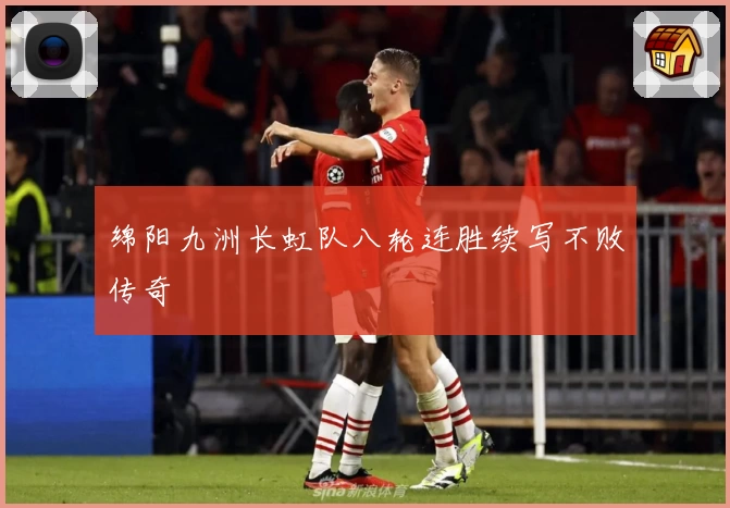 绵阳九洲长虹队八轮连胜续写不败传奇