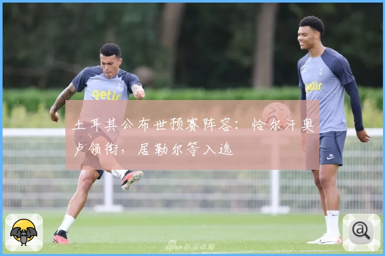 土耳其公布世预赛阵容：恰尔汗奥卢领衔，居勒尔等入选