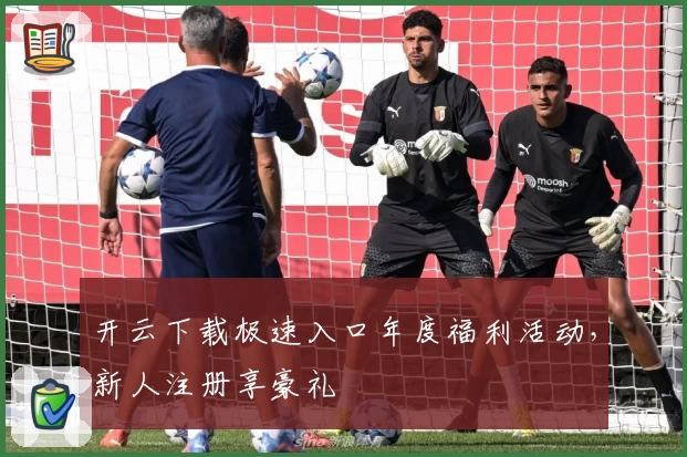 开云下载极速入口年度福利活动，新人注册享豪礼