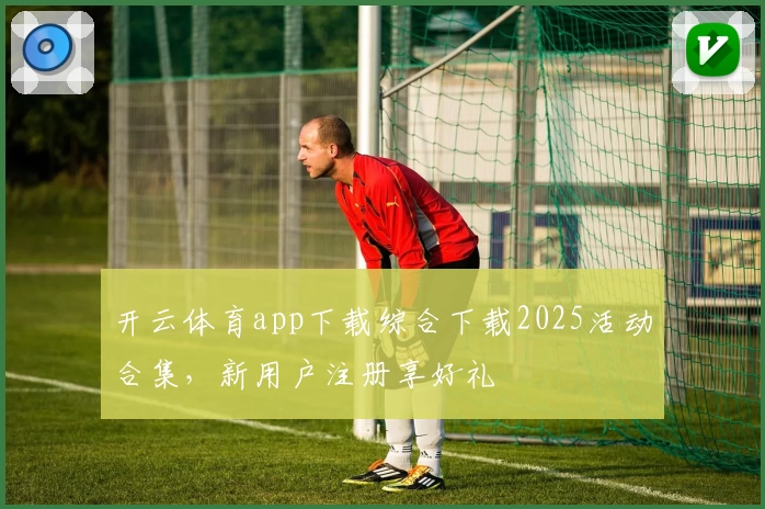 开云体育app下载综合下载2025活动合集，新用户注册享好礼