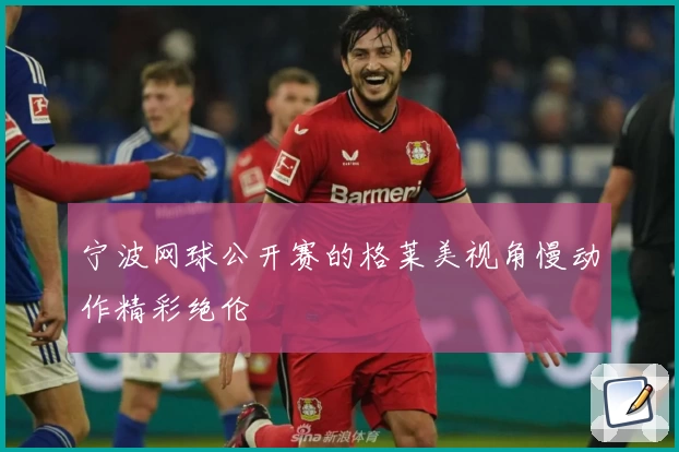 宁波网球公开赛的格莱美视角慢动作精彩绝伦