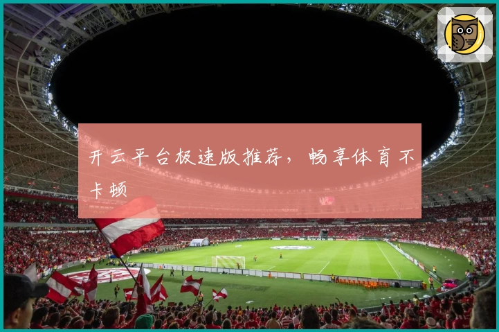 开云平台极速版推荐，畅享体育不卡顿