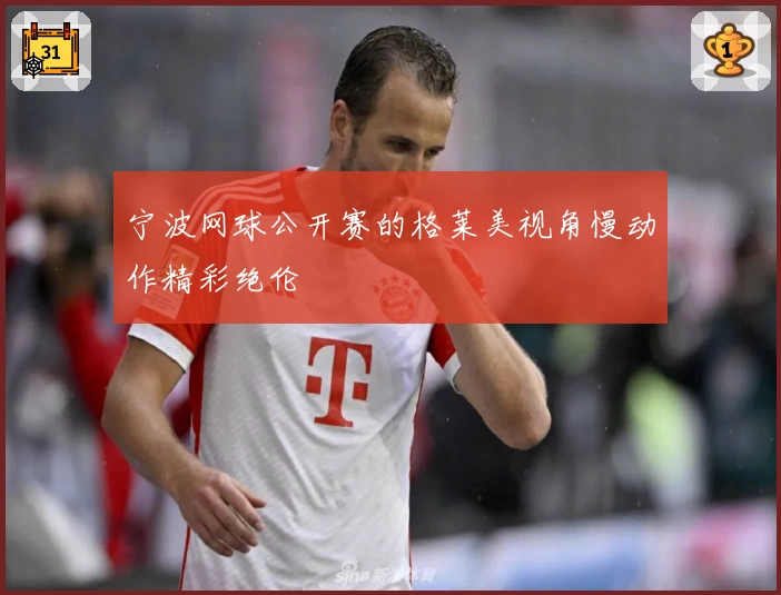 宁波网球公开赛的格莱美视角慢动作精彩绝伦