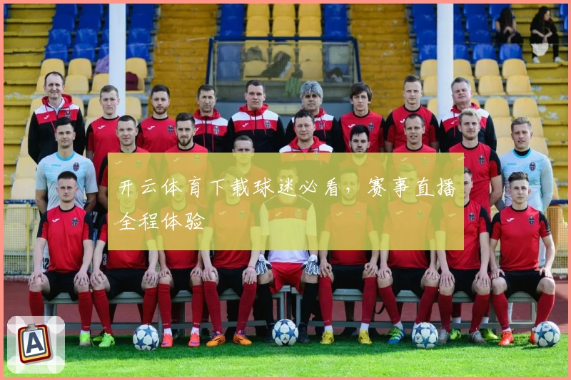 开云体育下载球迷必看，赛事直播全程体验