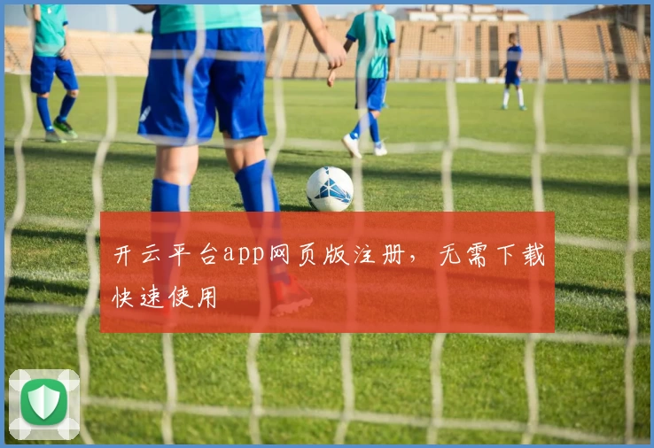 开云平台app网页版注册,无需下载快速使用