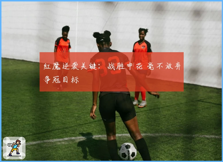 红魔逆袭关键：战胜申花 毫不放弃争冠目标
