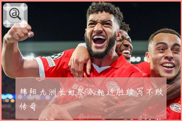 绵阳九洲长虹队八轮连胜续写不败传奇