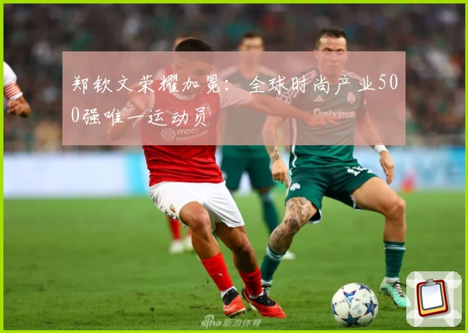 郑钦文荣耀加冕：全球时尚产业500强唯一运动员