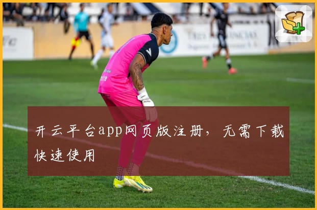 开云平台app网页版注册，无需下载快速使用