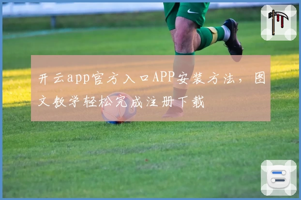 开云app官方入口APP安装方法，图文教学轻松完成注册下载