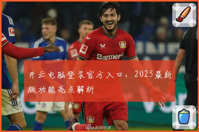 开云电脑登录官方入口，2025最新版功能亮点解析