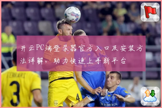 开云PC端登录器官方入口及安装方法详解，助力快速上手新平台