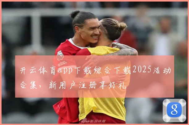 开云体育app下载综合下载2025活动合集，新用户注册享好礼