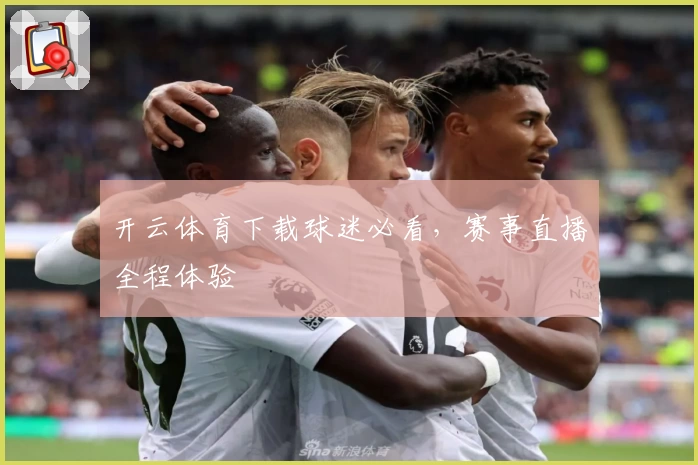 开云体育下载球迷必看，赛事直播全程体验