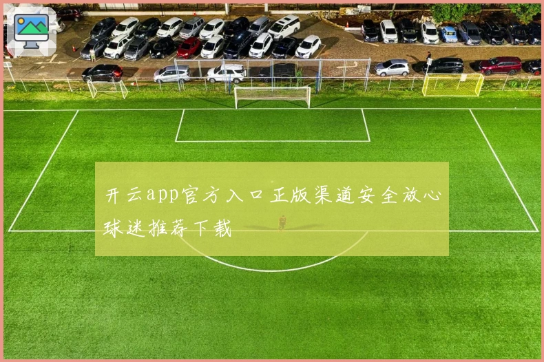 开云app官方入口正版渠道安全放心球迷推荐下载
