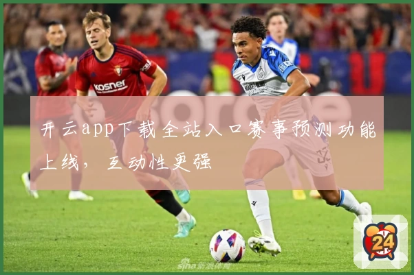 开云app下载全站入口赛事预测功能上线，互动性更强