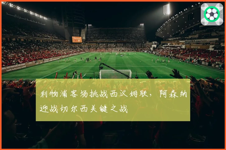 利物浦客场挑战西汉姆联，阿森纳迎战切尔西关键之战